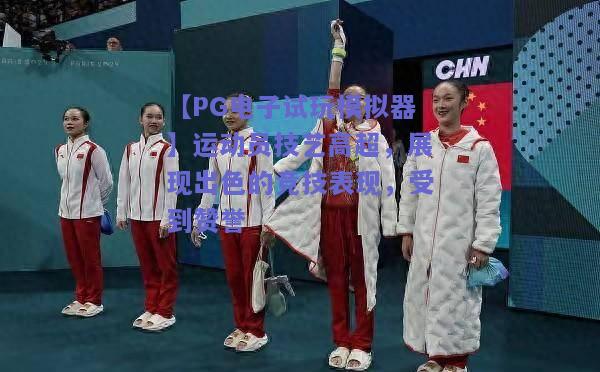 【PG电子试玩模拟器】运动员技艺高超，展现出色的竞技表现，受到赞誉