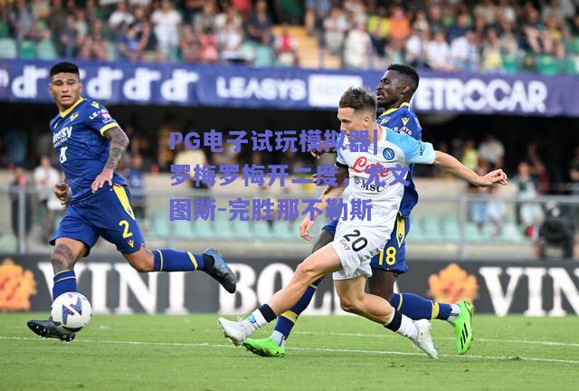 PG电子试玩模拟器|罗梅罗梅开二度，尤文图斯-完胜那不勒斯