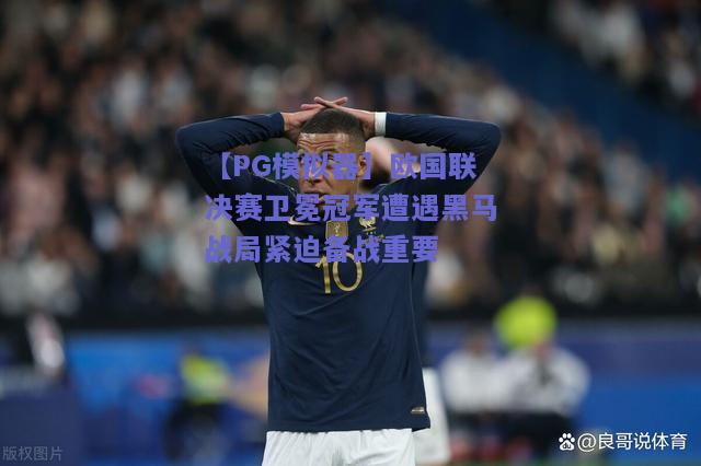 【PG模拟器】欧国联决赛卫冕冠军遭遇黑马战局紧迫备战重要