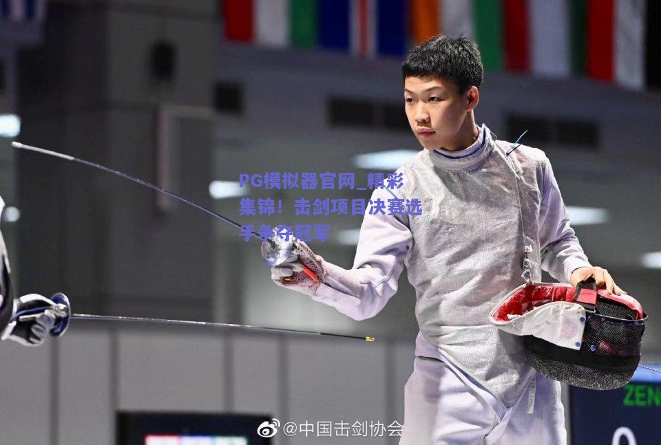 PG模拟器官网_精彩集锦！击剑项目决赛选手争夺冠军