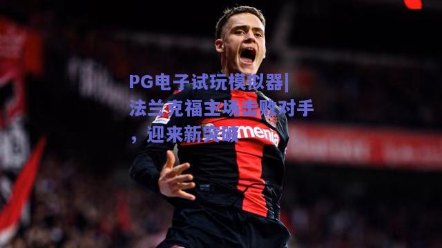 PG电子试玩模拟器|法兰克福主场击败对手，迎来新突破