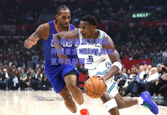 PG模拟器官方网站_开拓者主场大胜掘金，重夺西部第三