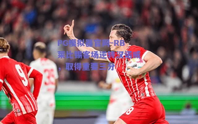 PG模拟器官网-RB莱比锡客场逆转汉诺威，取得重要三分