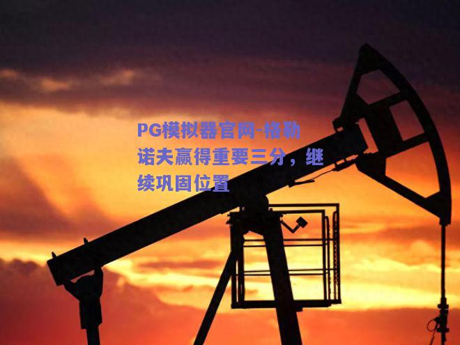 PG模拟器官网-格勒诺夫赢得重要三分，继续巩固位置