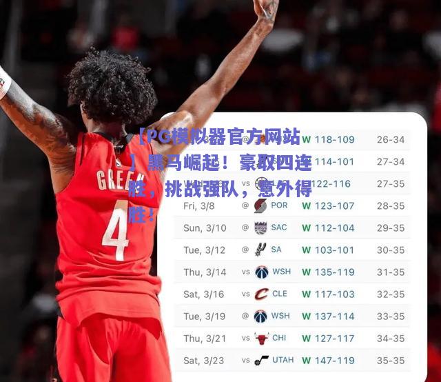 【PG模拟器官方网站】黑马崛起！豪取四连胜，挑战强队，意外得胜！