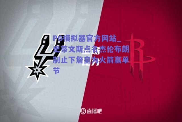 PG模拟器官方网站_史蒂文斯点名杰伦布朗制止下詹皇为火箭赢单节