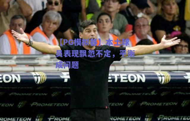 【PG模拟器】本土球员表现飘忽不定，平衡成问题