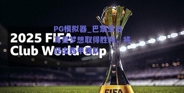 PG模拟器_巴黎圣日耳曼梦想取得胜利，将迎击西甲强队