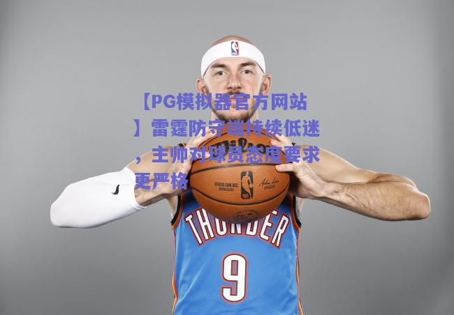 【PG模拟器官方网站】雷霆防守端持续低迷，主帅对球员态度要求更严格