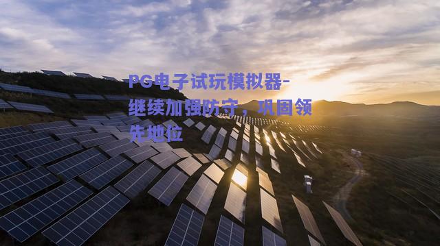 PG电子试玩模拟器-继续加强防守，巩固领先地位