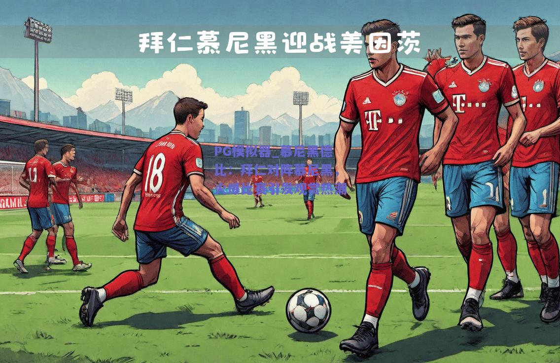 PG模拟器_慕尼黑德比：拜仁对阵慕尼黑，火爆比赛引发观赏热潮