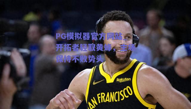 PG模拟器官方网站_开拓者轻取黄蜂，主场保持不败势头