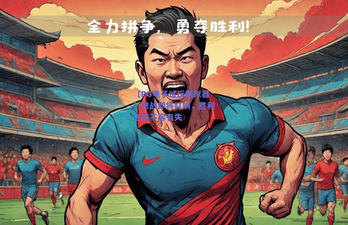 【PG电子试玩模拟器】激战即将打响，胜利之路不容有失