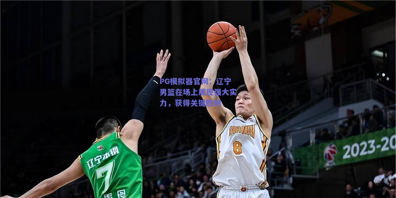 PG模拟器官网：辽宁男篮在场上展现强大实力，获得关键胜利