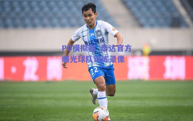 PG模拟器_泰达官方曝光球队训练录像
