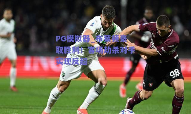 PG模拟器_布莱顿豪取胜利！客场劫杀对手实现反超