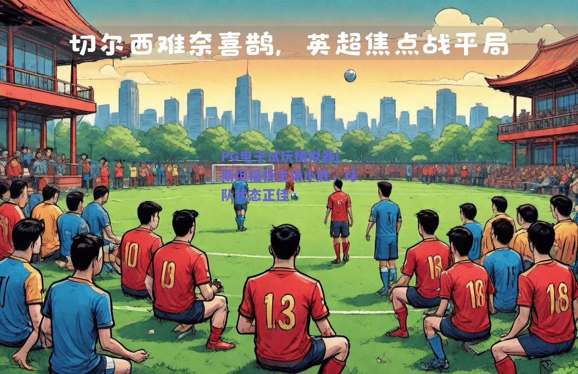 PG电子试玩模拟器|斯坦福桥主场小胜，球队状态正佳