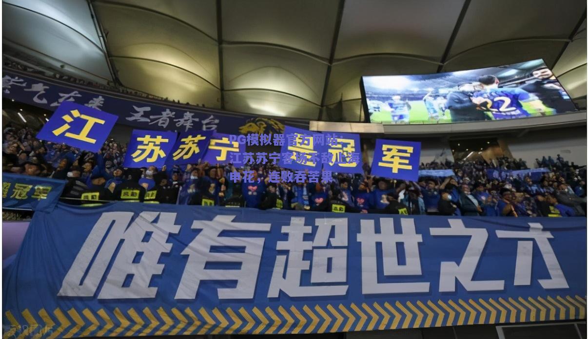 PG模拟器官方网站：江苏苏宁客场不敌上海申花，连败吞苦果
