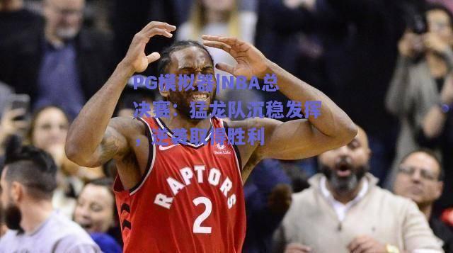 PG模拟器|NBA总决赛：猛龙队沉稳发挥，逆袭取得胜利