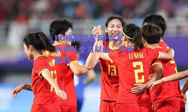 PG模拟器官网-女足代表队全力以赴，力争胜利