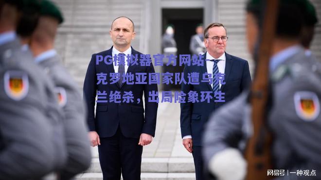 PG模拟器官方网站-克罗地亚国家队遭乌克兰绝杀，出局险象环生