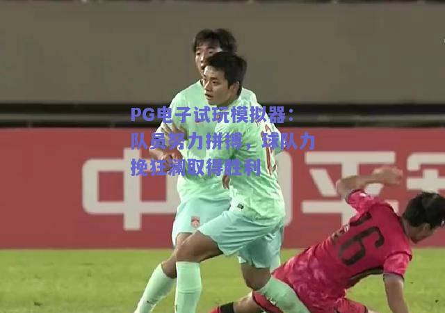 PG电子试玩模拟器：队员努力拼搏，球队力挽狂澜取得胜利