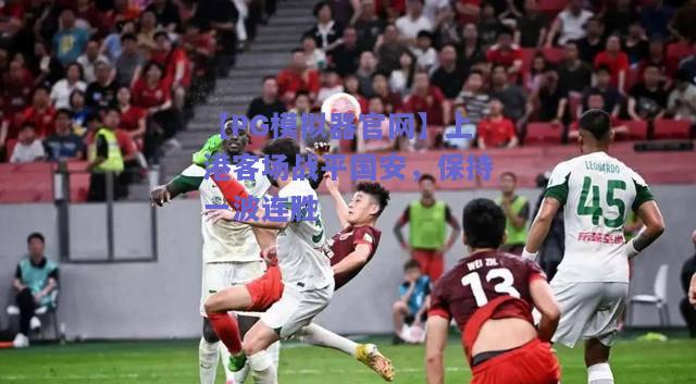 【PG模拟器官网】上港客场战平国安，保持一波连胜