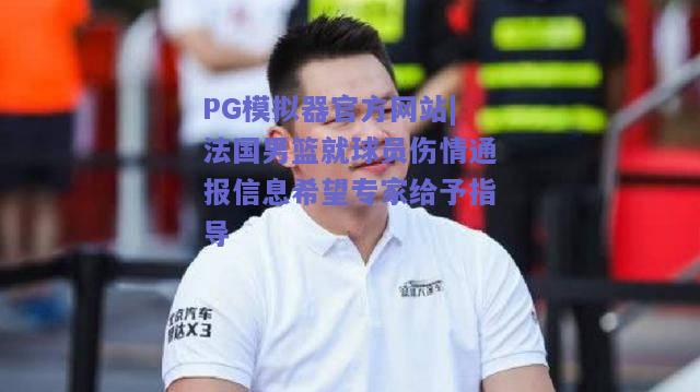 PG模拟器官方网站|法国男篮就球员伤情通报信息希望专家给予指导
