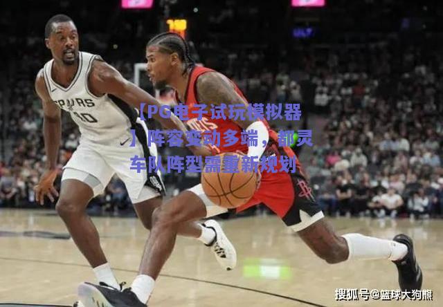【PG电子试玩模拟器】阵容变动多端，都灵车队阵型需重新规划