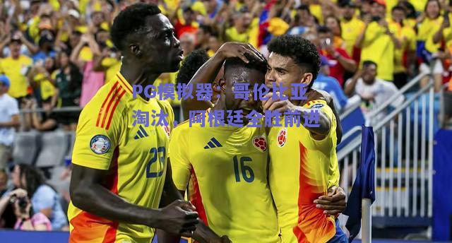 PG模拟器：哥伦比亚淘汰，阿根廷全胜前进