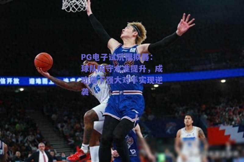 PG电子试玩模拟器：球队防守水准提升，成功挡下强大对手实现逆袭