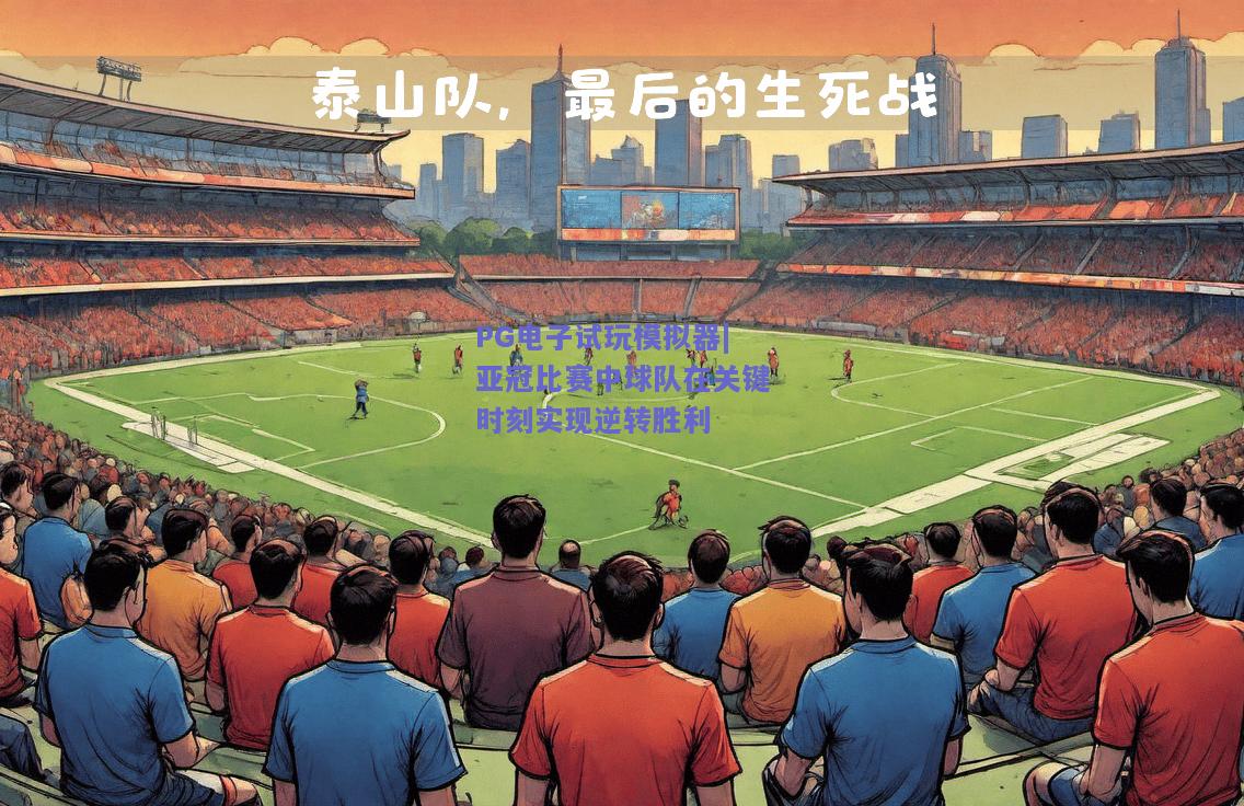 PG电子试玩模拟器|亚冠比赛中球队在关键时刻实现逆转胜利