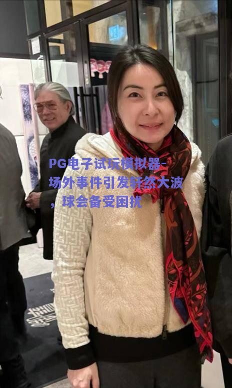 PG电子试玩模拟器-场外事件引发轩然大波，球会备受困扰