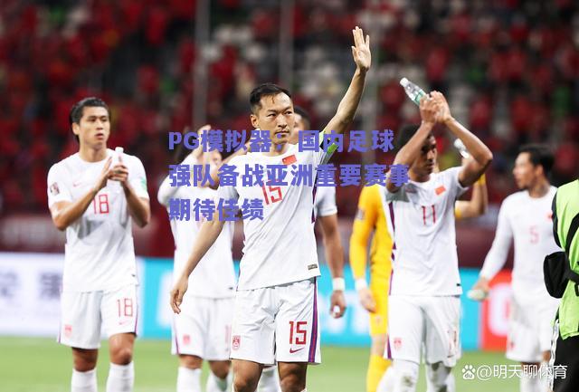 PG模拟器：国内足球强队备战亚洲重要赛事期待佳绩
