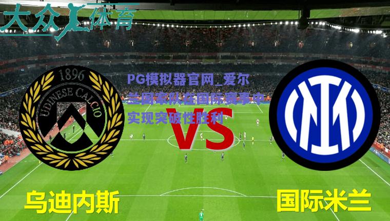 PG模拟器官网_爱尔兰国家队在国际赛事中实现突破性胜利