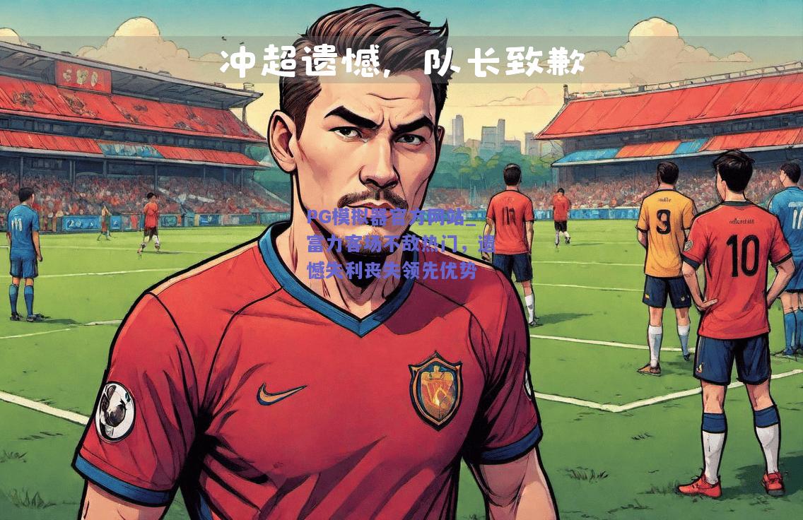 PG模拟器官方网站_富力客场不敌热门，遗憾失利丧失领先优势