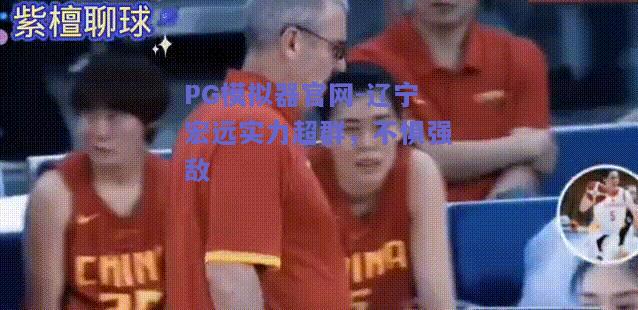 PG模拟器官网-辽宁宏远实力超群，不惧强敌