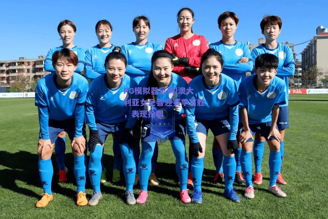 PG模拟器官网|澳大利亚女足喜迎赛季首胜，表现抢眼