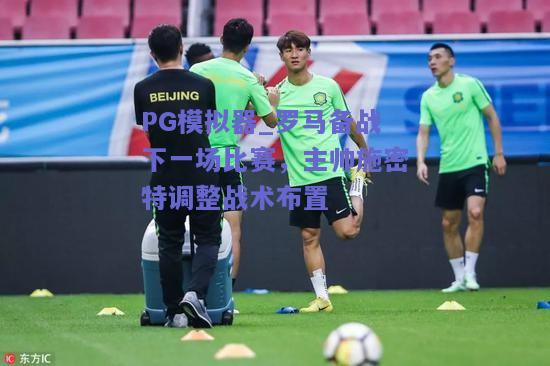 PG模拟器_罗马备战下一场比赛，主帅施密特调整战术布置