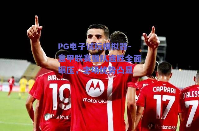 PG电子试玩模拟器-意甲联赛强队连胜全面碾压，主场优势凸显