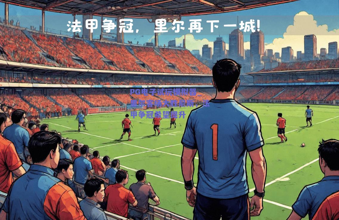 PG电子试玩模拟器_里尔客场大胜尼斯，法甲争冠希望提升