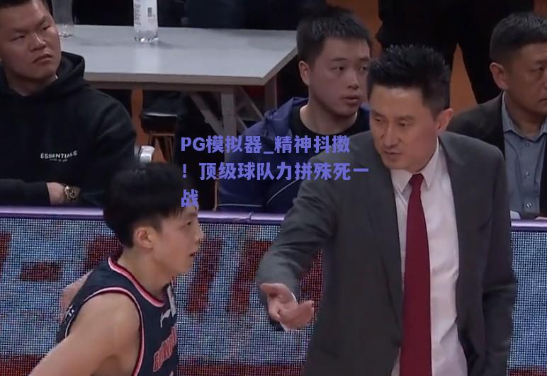 PG模拟器_精神抖擞！顶级球队力拼殊死一战
