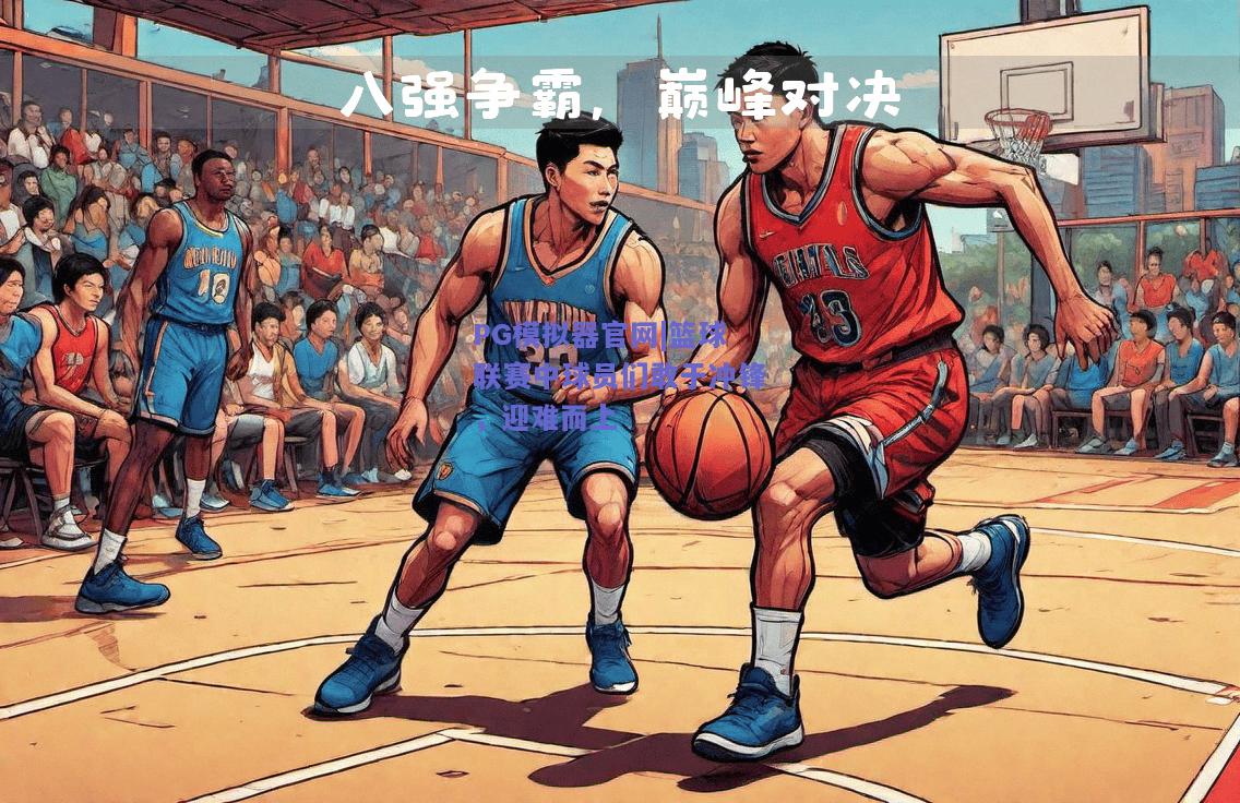 PG模拟器官网|篮球联赛中球员们敢于冲锋，迎难而上