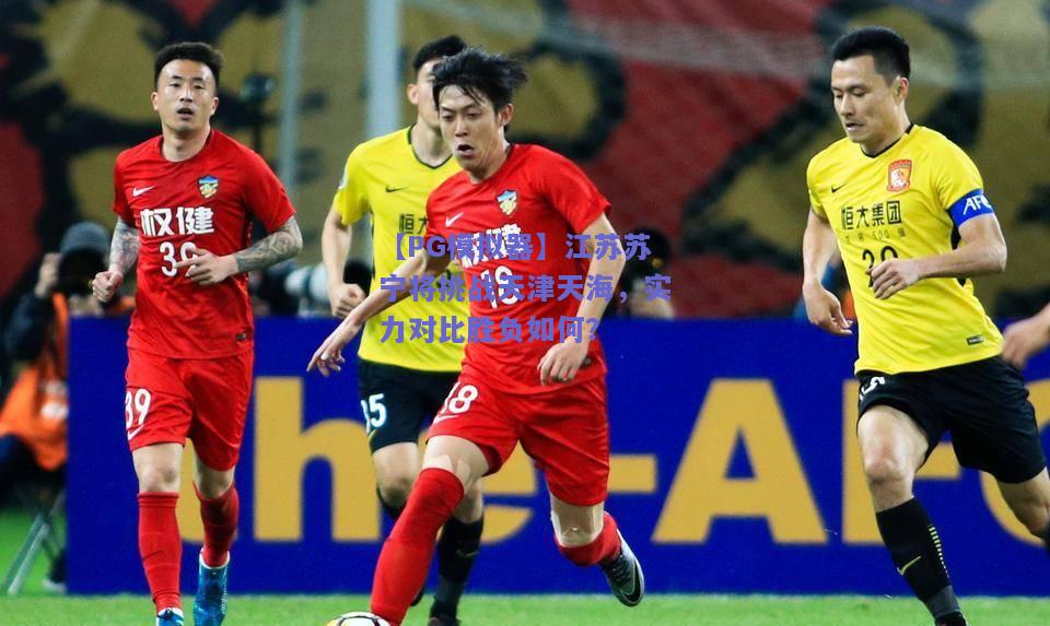 【PG模拟器】江苏苏宁将挑战天津天海，实力对比胜负如何？