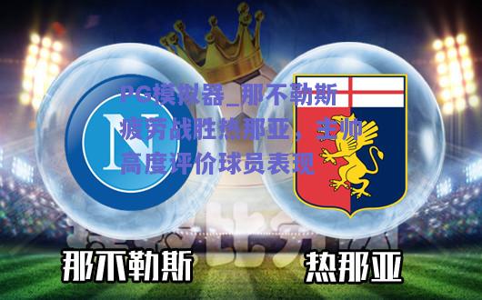 PG模拟器_那不勒斯疲劳战胜热那亚，主帅高度评价球员表现
