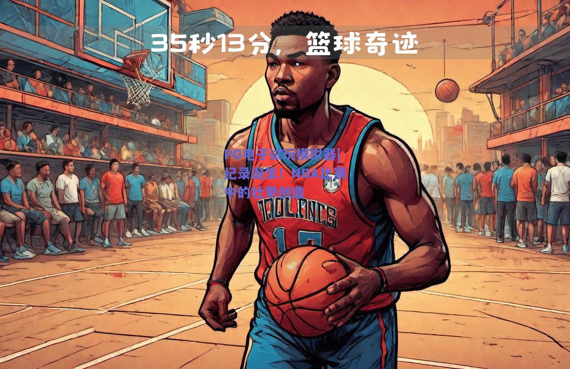 PG电子试玩模拟器|纪录诞生！NBA比赛中的壮举创造