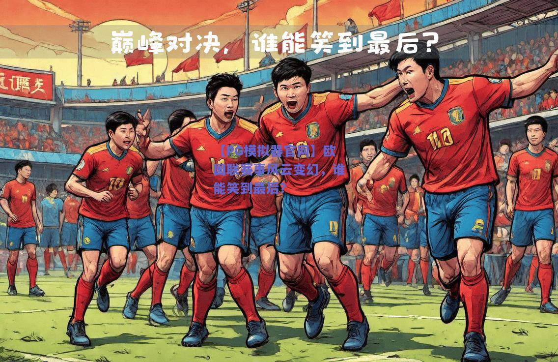 【PG模拟器官网】欧国联赛事风云变幻，谁能笑到最后？