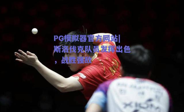 PG模拟器官方网站|斯洛伐克队员发挥出色，战胜强敌