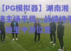 【PG模拟器】湖南湘涛主场平局，战绩持平，稳坐中游位置