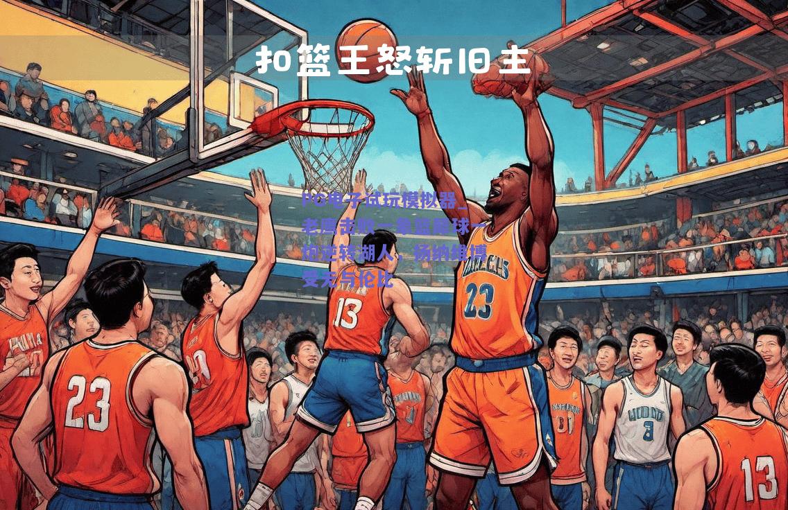 PG电子试玩模拟器_老鹰击败一象篮犀球一炮逆转湖人，扬纳维博受无与伦比